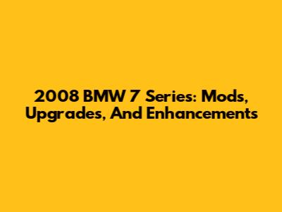 2008 BMW 7 Series: Mods, Upgrades, And Enhancements
