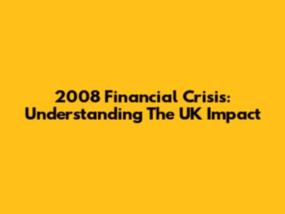2008 Financial Crisis: Understanding The UK Impact
