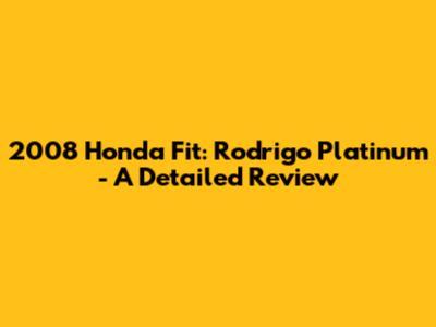 2008 Honda Fit: Rodrigo Platinum - A Detailed Review