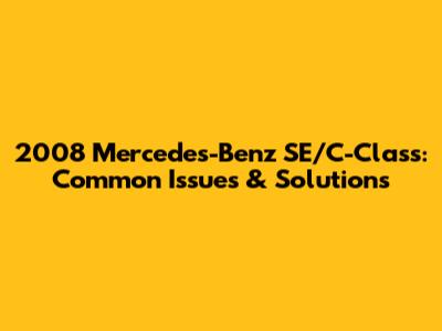 2008 Mercedes-Benz SE/C-Class: Common Issues & Solutions