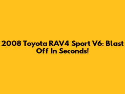 2008 Toyota RAV4 Sport V6: Blast Off In Seconds!