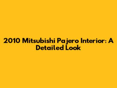 2010 Mitsubishi Pajero Interior: A Detailed Look