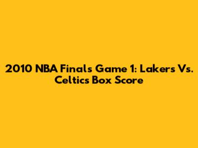 2010 NBA Finals Game 1: Lakers Vs. Celtics Box Score