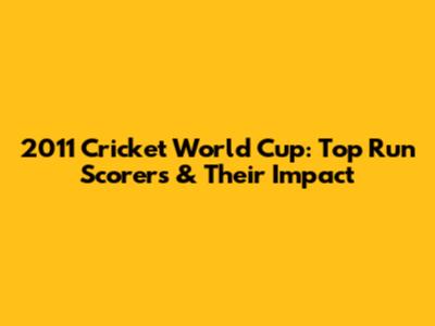 2011 Cricket World Cup: Top Run Scorers & Their Impact