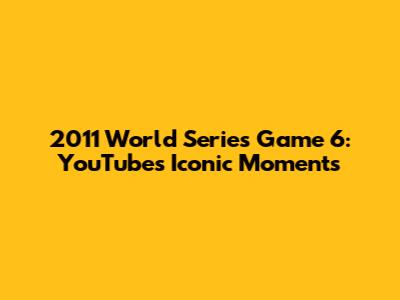 2011 World Series Game 6: YouTube's Iconic Moments