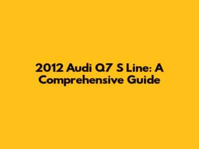 2012 Audi Q7 S Line: A Comprehensive Guide