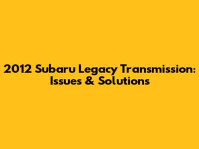 2012 Subaru Legacy Transmission: Issues & Solutions