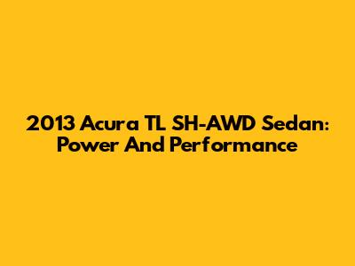 2013 Acura TL SH-AWD Sedan: Power And Performance