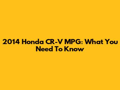 2014 Honda CR-V MPG: What You Need To Know