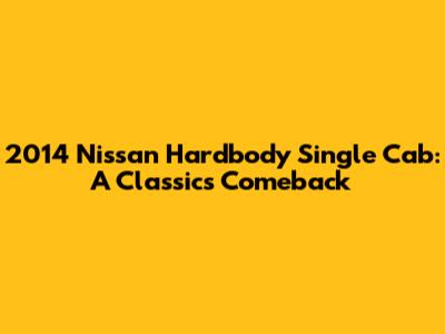 2014 Nissan Hardbody Single Cab: A Classic's Comeback