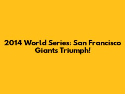2014 World Series: San Francisco Giants Triumph!