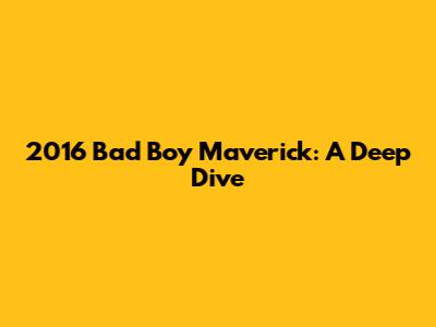 2016 Bad Boy Maverick: A Deep Dive