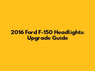 2016 Ford F-150 Headlights: Upgrade Guide