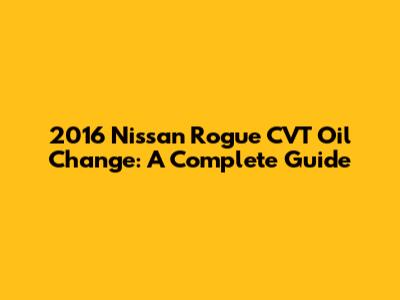 2016 Nissan Rogue CVT Oil Change: A Complete Guide