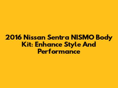 2016 Nissan Sentra NISMO Body Kit: Enhance Style And Performance