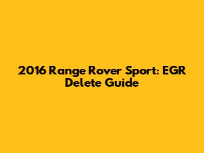 2016 Range Rover Sport: EGR Delete Guide