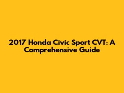 2017 Honda Civic Sport CVT: A Comprehensive Guide
