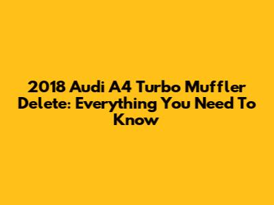 2018 Audi A4 Turbo Muffler Delete: Everything You Need To Know