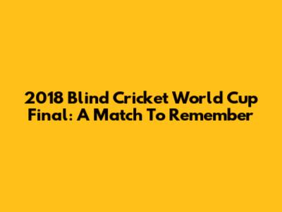 2018 Blind Cricket World Cup Final: A Match To Remember