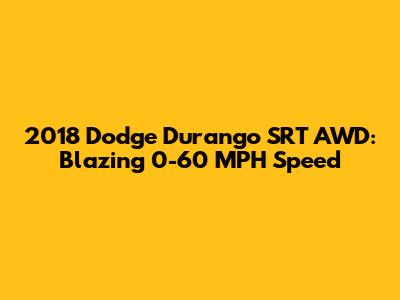 2018 Dodge Durango SRT AWD: Blazing 0-60 MPH Speed