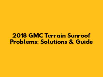 2018 GMC Terrain Sunroof Problems: Solutions & Guide