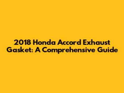 2018 Honda Accord Exhaust Gasket: A Comprehensive Guide