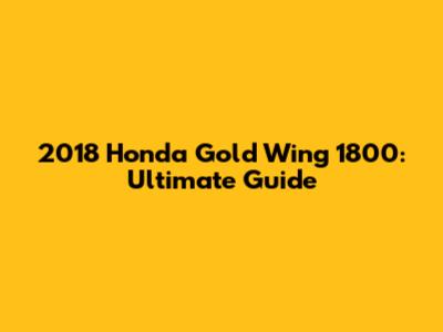 2018 Honda Gold Wing 1800: Ultimate Guide