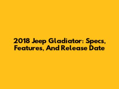 2018 Jeep Gladiator: Specs, Features, And Release Date