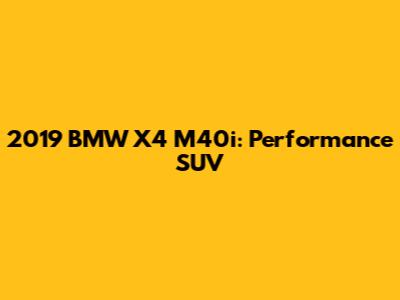 2019 BMW X4 M40i: Performance SUV