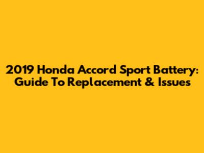 2019 Honda Accord Sport Battery: Guide To Replacement & Issues