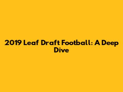 2019 Leaf Draft Football: A Deep Dive