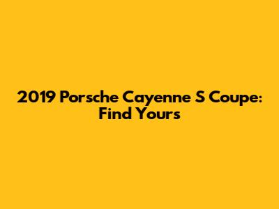 2019 Porsche Cayenne S Coupe: Find Yours
