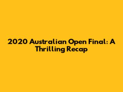 2020 Australian Open Final: A Thrilling Recap