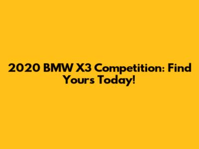 2020 BMW X3 Competition: Find Yours Today!