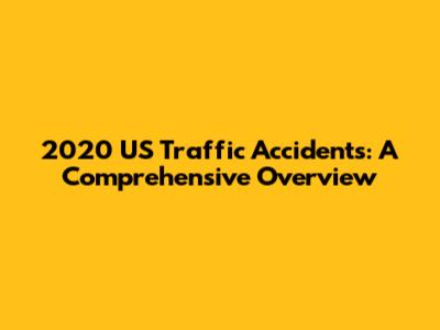 2020 US Traffic Accidents: A Comprehensive Overview
