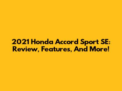 2021 Honda Accord Sport SE: Review, Features, And More!