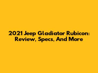 2021 Jeep Gladiator Rubicon: Review, Specs, And More