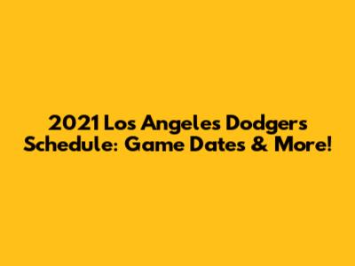 2021 Los Angeles Dodgers Schedule: Game Dates & More!