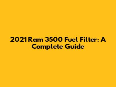2021 Ram 3500 Fuel Filter: A Complete Guide