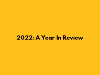 2022: A Year In Review