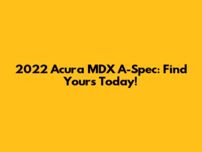 2022 Acura MDX A-Spec: Find Yours Today!