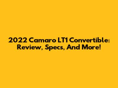 2022 Camaro LT1 Convertible: Review, Specs, And More!