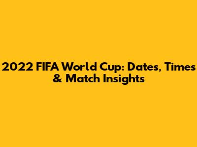 2022 FIFA World Cup: Dates, Times & Match Insights