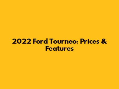 2022 Ford Tourneo: Prices & Features