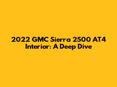 2022 GMC Sierra 2500 AT4 Interior: A Deep Dive