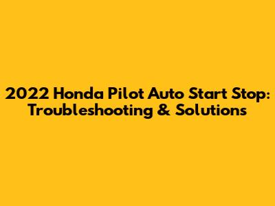 2022 Honda Pilot Auto Start Stop: Troubleshooting & Solutions