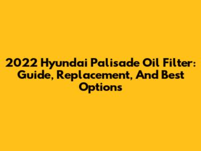 2022 Hyundai Palisade Oil Filter: Guide, Replacement, And Best Options