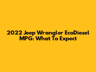 2022 Jeep Wrangler EcoDiesel MPG: What To Expect