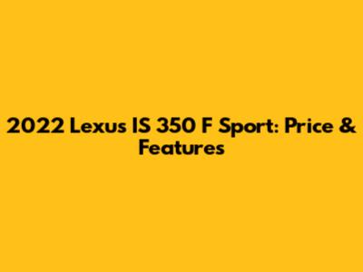 2022 Lexus IS 350 F Sport: Price & Features