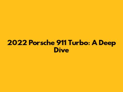2022 Porsche 911 Turbo: A Deep Dive